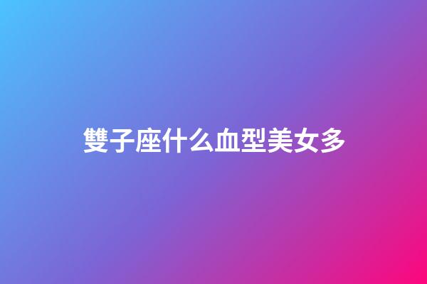 雙子座什么血型美女多-第1張-星座運(yùn)勢-玄機(jī)派