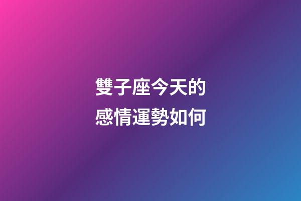 雙子座今天的感情運勢如何-第1張-星座運勢-玄機派