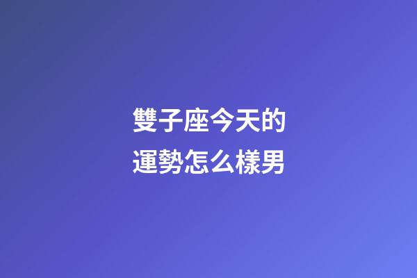 雙子座今天的運勢怎么樣男-第1張-星座運勢-玄機派