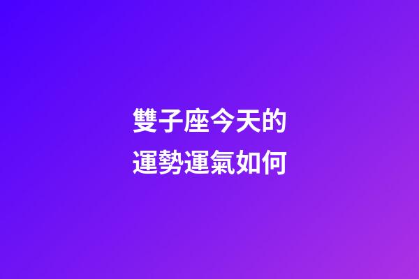 雙子座今天的運勢運氣如何-第1張-星座運勢-玄機派