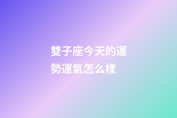 雙子座今天的運勢運氣怎么樣-第1張-星座運勢-玄機派