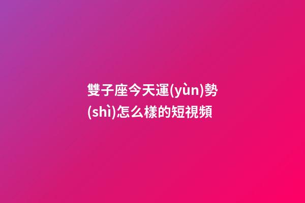 雙子座今天運(yùn)勢(shì)怎么樣的短視頻-第1張-星座運(yùn)勢(shì)-玄機(jī)派