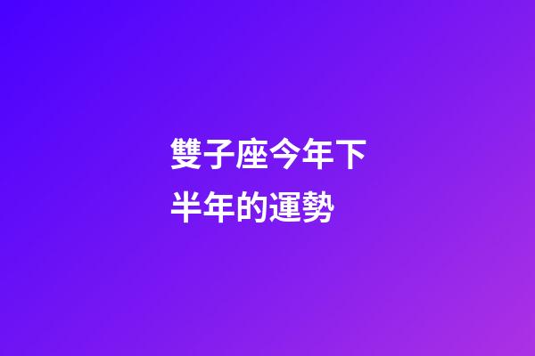 雙子座今年下半年的運勢-第1張-星座運勢-玄機派