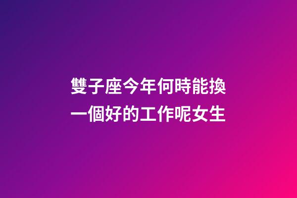雙子座今年何時能換一個好的工作呢女生-第1張-星座運勢-玄機派