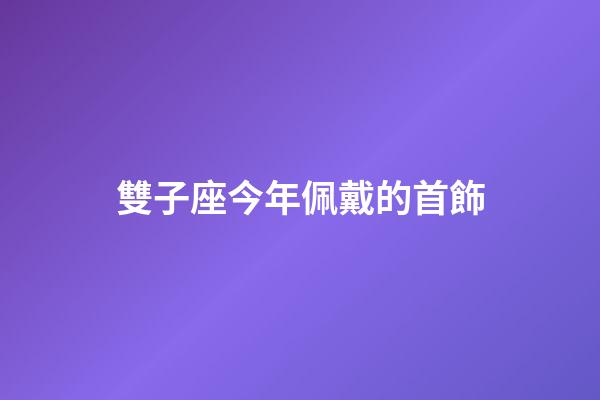 雙子座今年佩戴的首飾-第1張-星座運(yùn)勢(shì)-玄機(jī)派