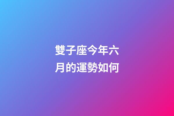 雙子座今年六月的運勢如何-第1張-星座運勢-玄機派