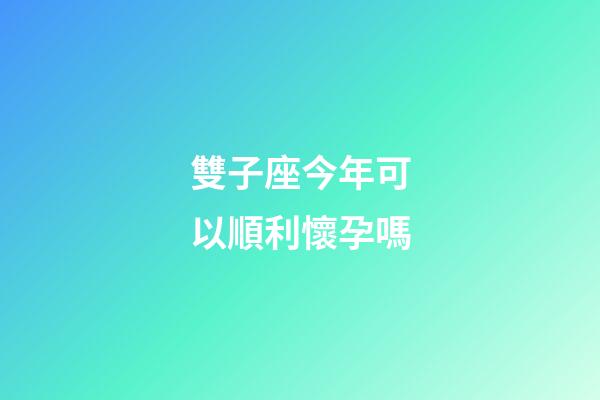 雙子座今年可以順利懷孕嗎-第1張-星座運(yùn)勢-玄機(jī)派