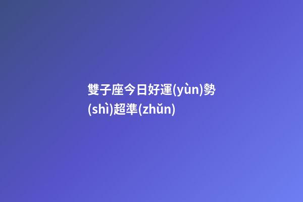 雙子座今日好運(yùn)勢(shì)超準(zhǔn)-第1張-星座運(yùn)勢(shì)-玄機(jī)派