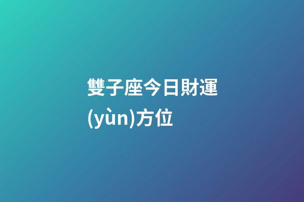 雙子座今日財運(yùn)方位（雙子座今天財運(yùn)在哪個位置）-第1張-星座運(yùn)勢-玄機(jī)派