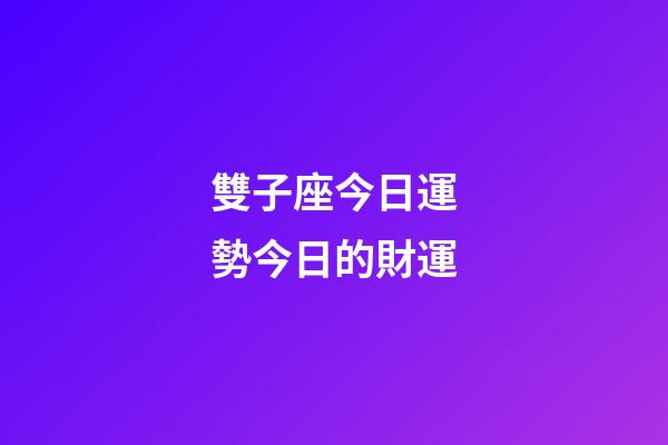 雙子座今日運勢今日的財運-第1張-星座運勢-玄機派