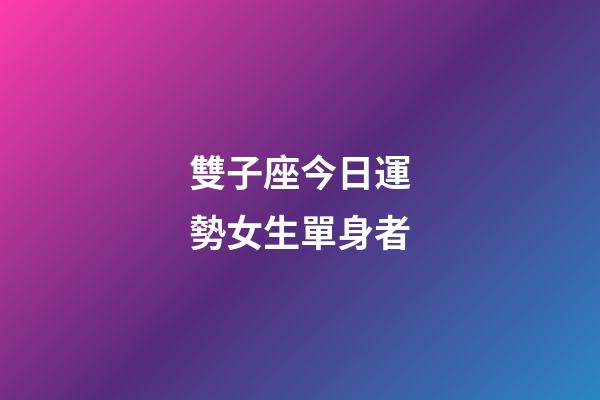 雙子座今日運勢女生單身者-第1張-星座運勢-玄機派