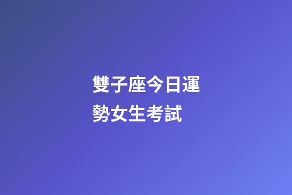 雙子座今日運勢女生考試-第1張-星座運勢-玄機派