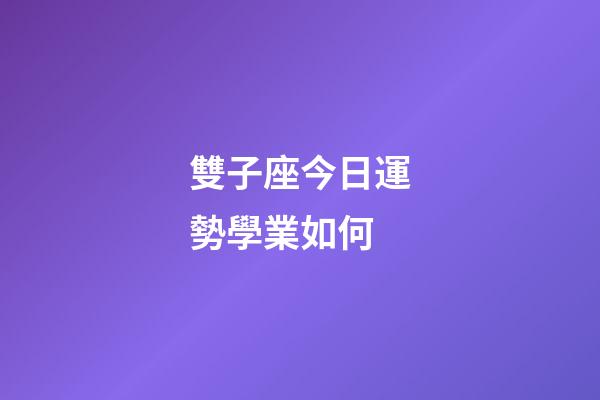雙子座今日運勢學業如何-第1張-星座運勢-玄機派