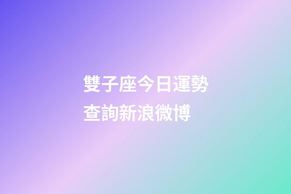 雙子座今日運勢查詢新浪微博-第1張-星座運勢-玄機派