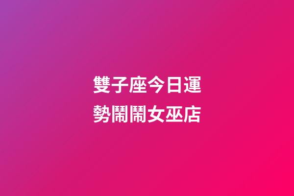 雙子座今日運勢鬧鬧女巫店-第1張-星座運勢-玄機派