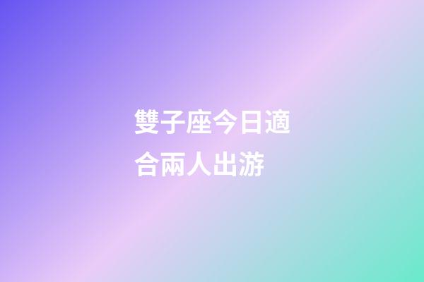 雙子座今日適合兩人出游-第1張-星座運勢-玄機派