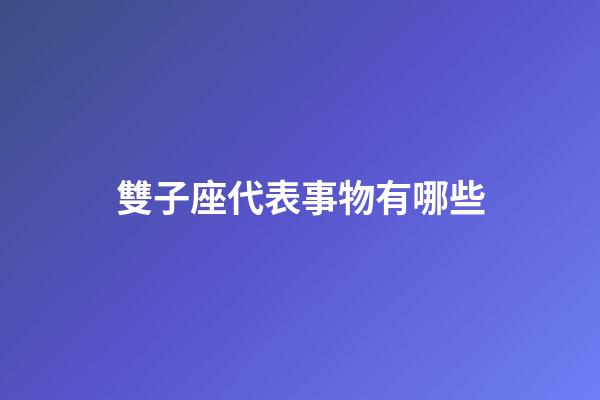 雙子座代表事物有哪些-第1張-星座運勢-玄機派