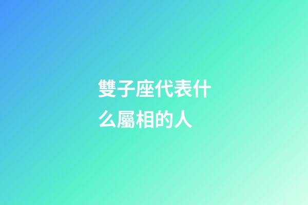 雙子座代表什么屬相的人-第1張-星座運勢-玄機派