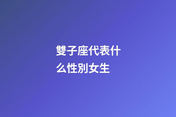雙子座代表什么性別女生-第1張-星座運勢-玄機派