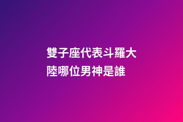 雙子座代表斗羅大陸哪位男神是誰-第1張-星座運勢-玄機派