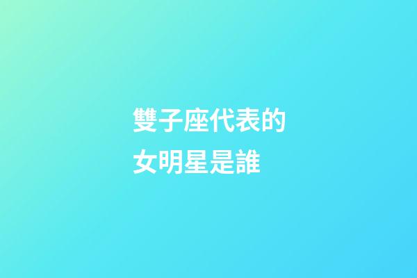 雙子座代表的女明星是誰-第1張-星座運勢-玄機派