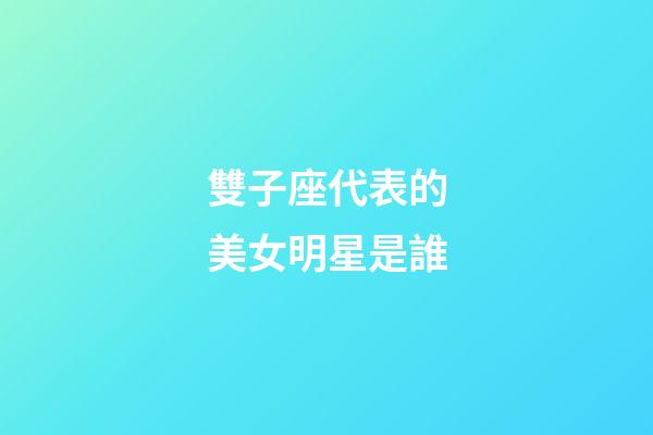雙子座代表的美女明星是誰-第1張-星座運(yùn)勢-玄機(jī)派
