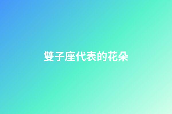 雙子座代表的花朵-第1張-星座運勢-玄機派
