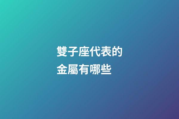 雙子座代表的金屬有哪些