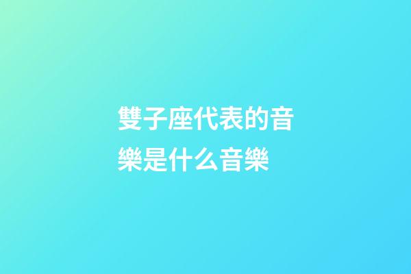 雙子座代表的音樂是什么音樂-第1張-星座運勢-玄機派