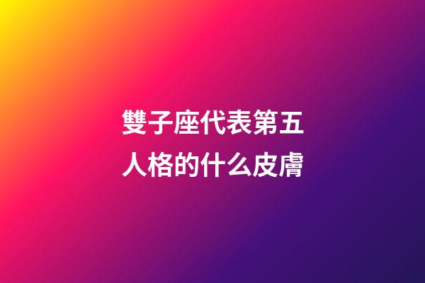 雙子座代表第五人格的什么皮膚-第1張-星座運勢-玄機派