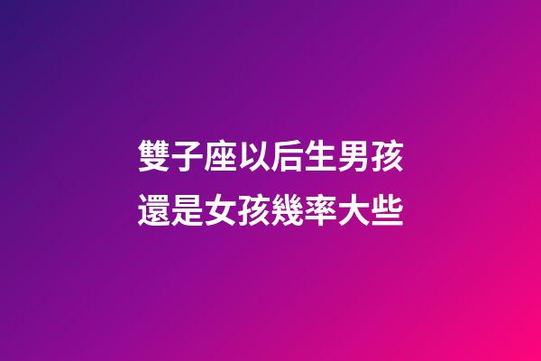 雙子座以后生男孩還是女孩幾率大些