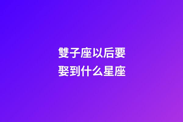 雙子座以后要娶到什么星座-第1張-星座運勢-玄機派