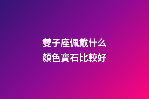 雙子座佩戴什么顏色寶石比較好-第1張-星座運勢-玄機派