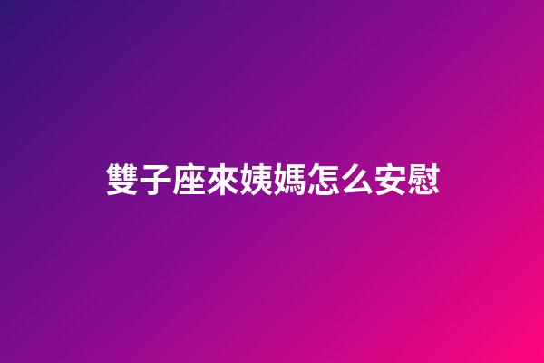 雙子座來姨媽怎么安慰-第1張-星座運勢-玄機派
