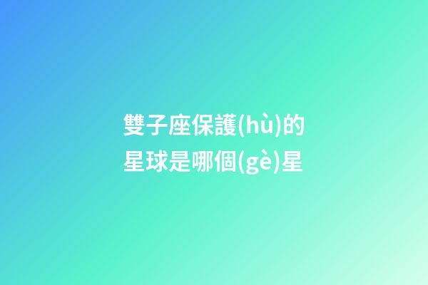 雙子座保護(hù)的星球是哪個(gè)星-第1張-星座運(yùn)勢(shì)-玄機(jī)派