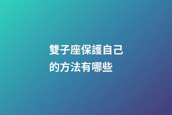 雙子座保護自己的方法有哪些-第1張-星座運勢-玄機派