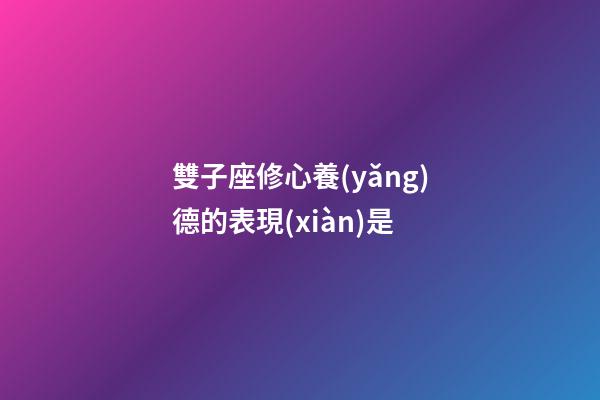 雙子座修心養(yǎng)德的表現(xiàn)是-第1張-星座運(yùn)勢(shì)-玄機(jī)派
