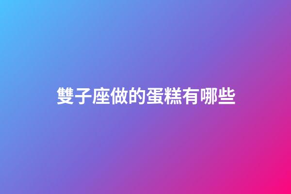 雙子座做的蛋糕有哪些-第1張-星座運(yùn)勢-玄機(jī)派
