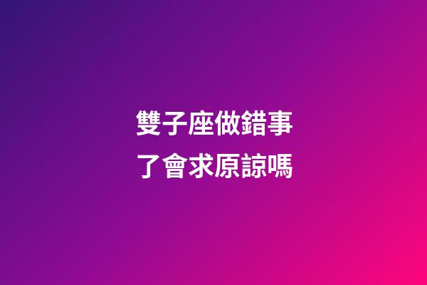 雙子座做錯事了會求原諒嗎-第1張-星座運勢-玄機派