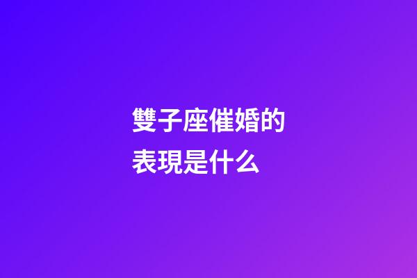 雙子座催婚的表現是什么-第1張-星座運勢-玄機派