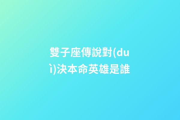 雙子座傳說對(duì)決本命英雄是誰