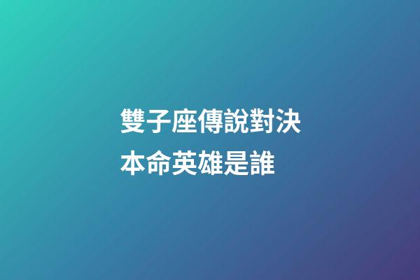雙子座傳說對決本命英雄是誰