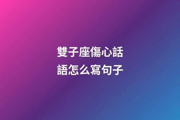 雙子座傷心話語怎么寫句子-第1張-星座運勢-玄機派
