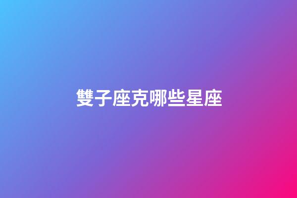 雙子座克哪些星座-第1張-星座運勢-玄機派