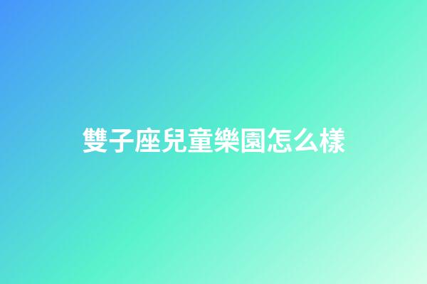 雙子座兒童樂園怎么樣-第1張-星座運勢-玄機派