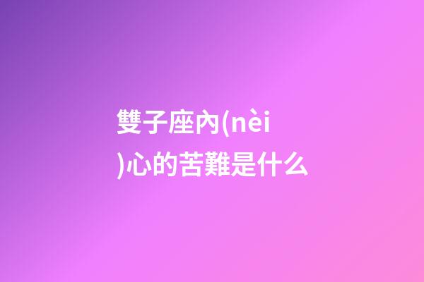 雙子座內(nèi)心的苦難是什么-第1張-星座運(yùn)勢-玄機(jī)派