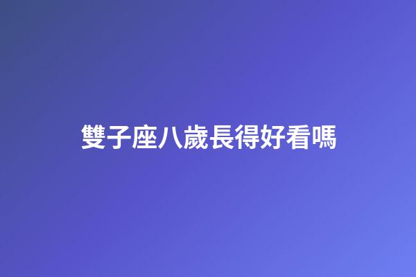 雙子座八歲長得好看嗎-第1張-星座運勢-玄機派
