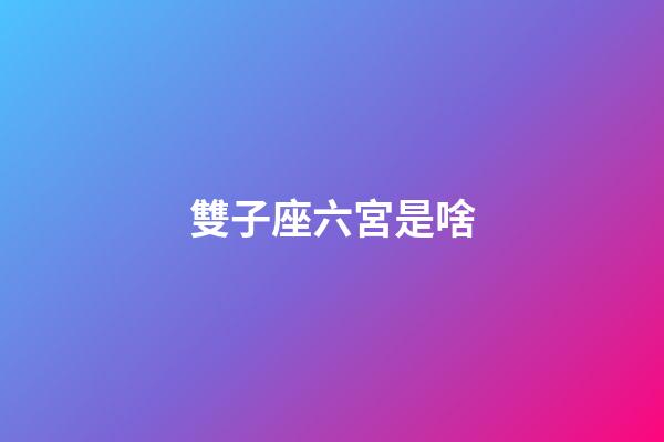 雙子座六宮是啥-第1張-星座運勢-玄機派