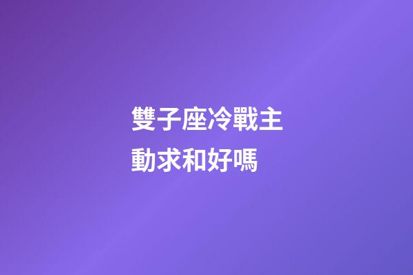 雙子座冷戰主動求和好嗎-第1張-星座運勢-玄機派