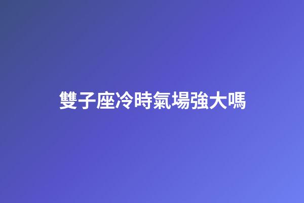 雙子座冷時氣場強大嗎-第1張-星座運勢-玄機派